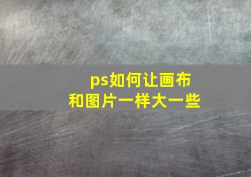 ps如何让画布和图片一样大一些