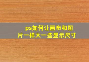 ps如何让画布和图片一样大一些显示尺寸