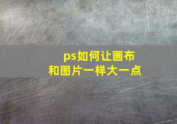 ps如何让画布和图片一样大一点