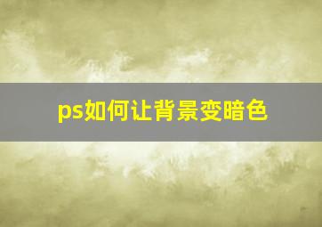 ps如何让背景变暗色