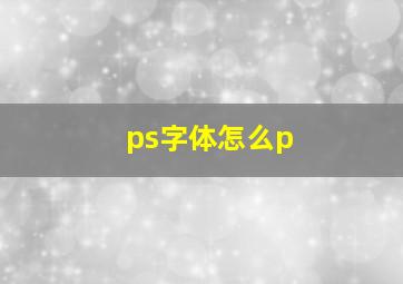 ps字体怎么p