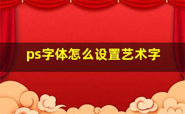 ps字体怎么设置艺术字