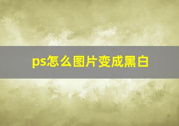 ps怎么图片变成黑白