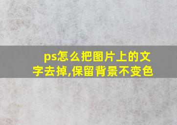 ps怎么把图片上的文字去掉,保留背景不变色