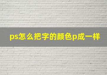 ps怎么把字的颜色p成一样