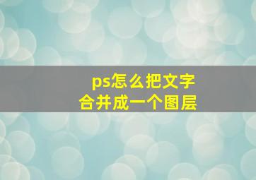 ps怎么把文字合并成一个图层