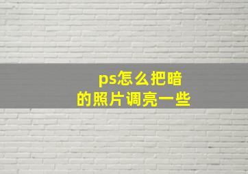 ps怎么把暗的照片调亮一些