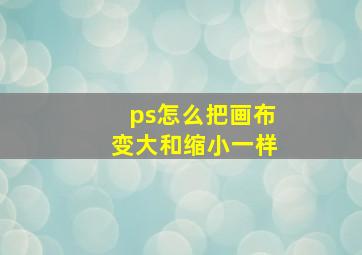 ps怎么把画布变大和缩小一样