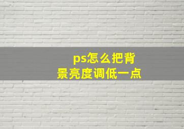 ps怎么把背景亮度调低一点