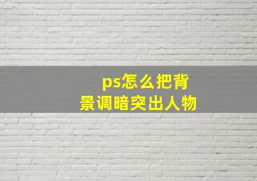 ps怎么把背景调暗突出人物