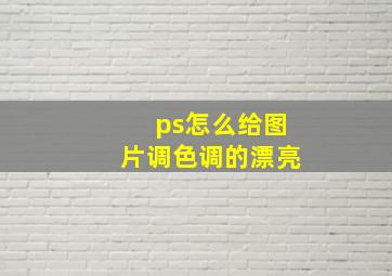 ps怎么给图片调色调的漂亮