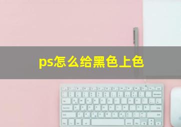 ps怎么给黑色上色