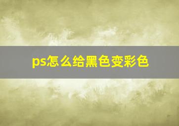 ps怎么给黑色变彩色