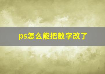 ps怎么能把数字改了