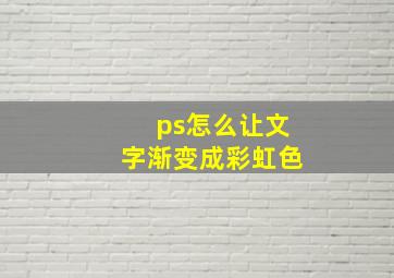 ps怎么让文字渐变成彩虹色