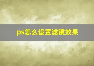 ps怎么设置滤镜效果