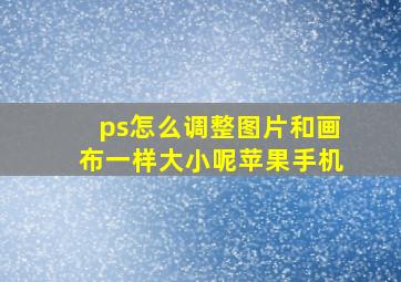 ps怎么调整图片和画布一样大小呢苹果手机