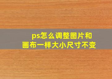 ps怎么调整图片和画布一样大小尺寸不变