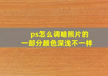 ps怎么调暗照片的一部分颜色深浅不一样