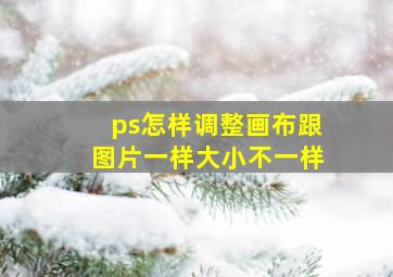 ps怎样调整画布跟图片一样大小不一样