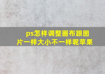 ps怎样调整画布跟图片一样大小不一样呢苹果