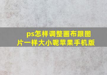 ps怎样调整画布跟图片一样大小呢苹果手机版