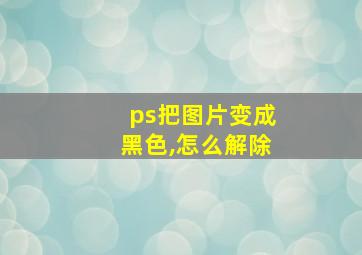 ps把图片变成黑色,怎么解除