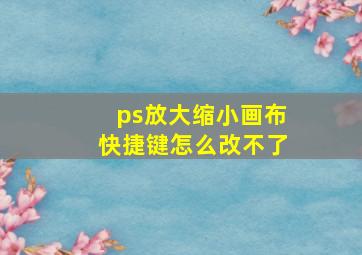 ps放大缩小画布快捷键怎么改不了