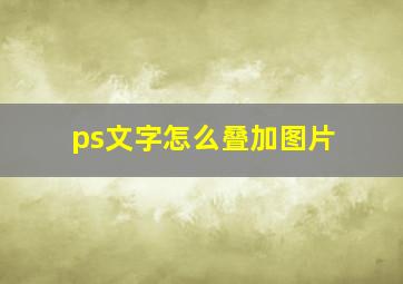 ps文字怎么叠加图片