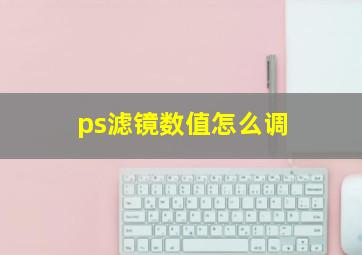 ps滤镜数值怎么调