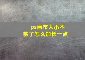 ps画布大小不够了怎么加长一点