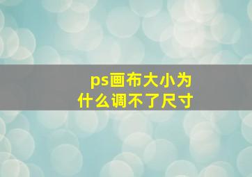 ps画布大小为什么调不了尺寸