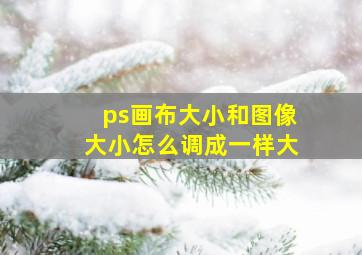 ps画布大小和图像大小怎么调成一样大