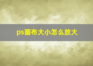 ps画布大小怎么放大