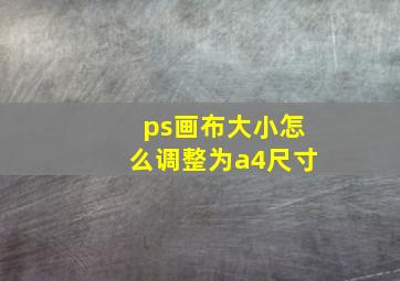 ps画布大小怎么调整为a4尺寸