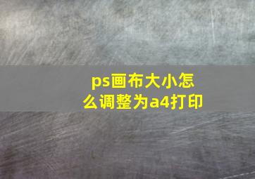 ps画布大小怎么调整为a4打印