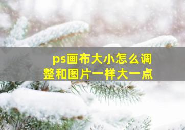 ps画布大小怎么调整和图片一样大一点