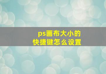 ps画布大小的快捷键怎么设置