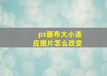 ps画布大小适应图片怎么改变