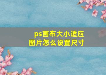 ps画布大小适应图片怎么设置尺寸