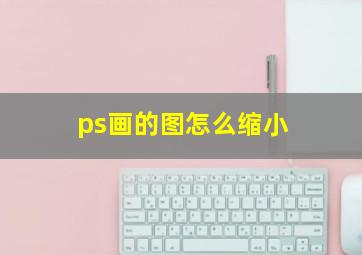 ps画的图怎么缩小