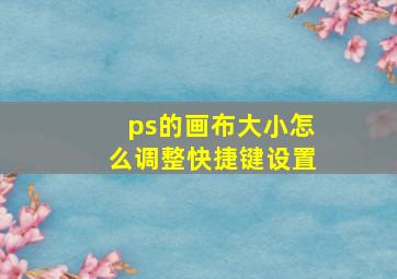 ps的画布大小怎么调整快捷键设置