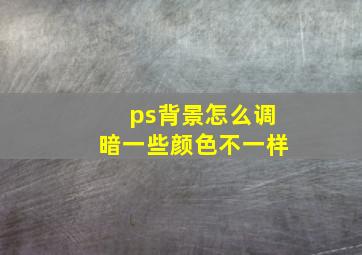 ps背景怎么调暗一些颜色不一样