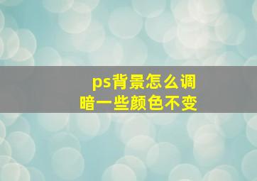 ps背景怎么调暗一些颜色不变