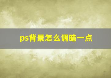 ps背景怎么调暗一点