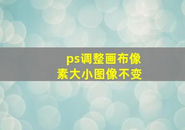 ps调整画布像素大小图像不变