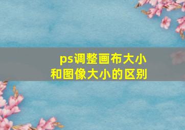 ps调整画布大小和图像大小的区别