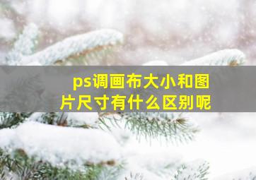 ps调画布大小和图片尺寸有什么区别呢