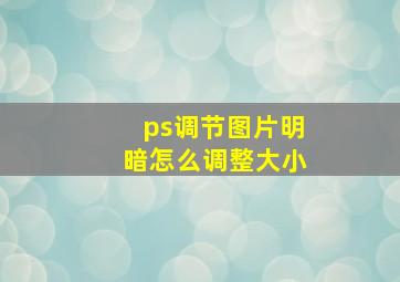 ps调节图片明暗怎么调整大小