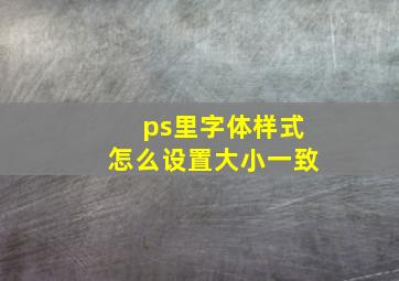 ps里字体样式怎么设置大小一致